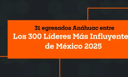 31 egresados Anáhuac entre “Los 300 Líderes Más Influyentes de México 2025”