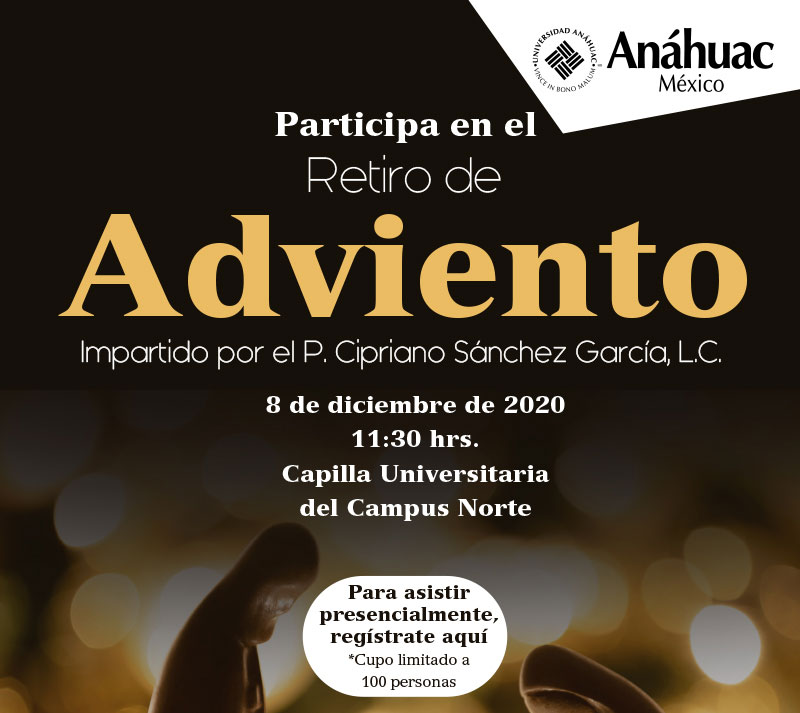 Participa en el
Retiro de 
Adviento 
Impartido por el P. Cipriano Sánchez García, L.C.

8 de diciembre de 2020
11:30 hrs.
Capilla Universitaria del Campus Norte

Para asistir presencialmente, regístrate aquí
Cupo limitado a 100 personas