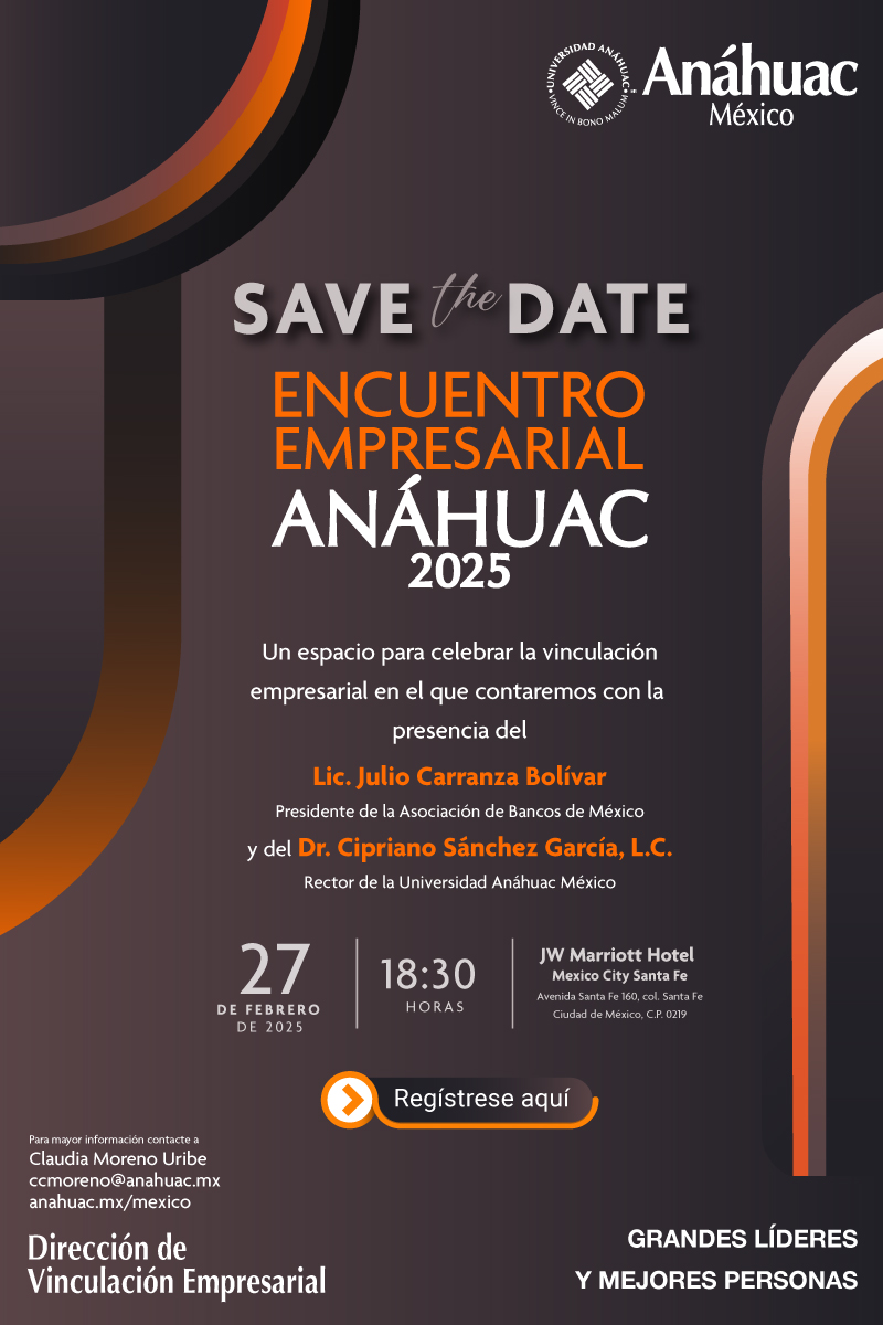 Save the Date

Encuentro Empresarial Anáhuac 2025

Un espacio para celebrar la vinculación empresarial en el que contaremos con la presencia del
Lic. Julio Carranza Bolívar
Presidente de la Asociación de Bancos de México
Y del Dr. Cipriano Sánchez García, L.C.
Rector de la Universidad Anáhuac México

27 de febrero de 2024
18:30 horas
JW Marriot Hotel
Mexico City Santa Fe
Avenida Santa Fe 169, col. Santa Fe
Ciudad de México, C.P. 0219

Regístrese aquí

Para mayor información contacte a
Claudia Moreno Uribe
ccmoreno@anahuac.mx
Anahuac.mx/mexico
